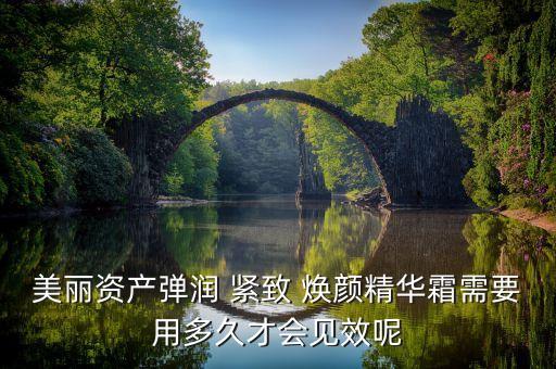 美丽资产弹润 紧致 焕颜精华霜需要用多久才会见效呢