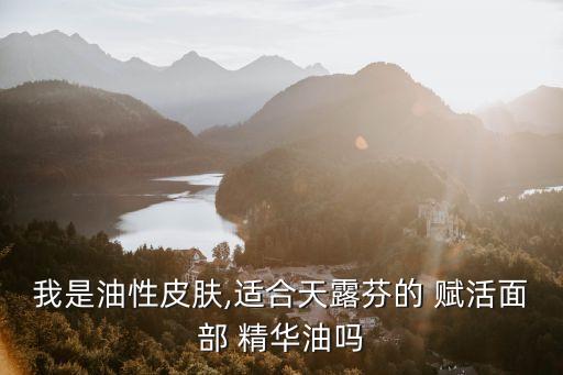 我是油性皮肤,适合天露芬的 赋活面部 精华油吗