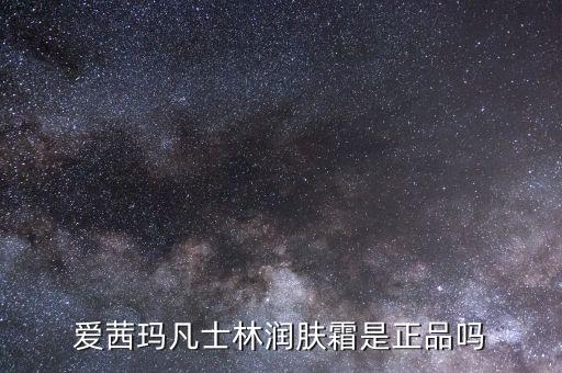 爱茜玛凡士林润肤霜是正品吗