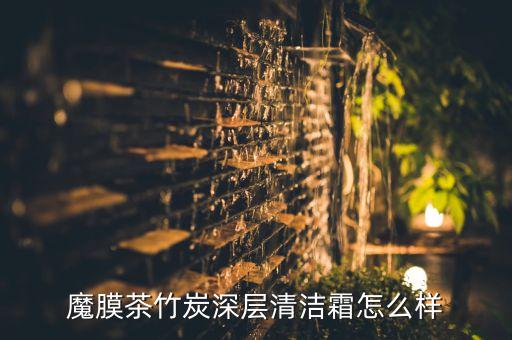 魔膜茶竹炭深层清洁霜怎么样