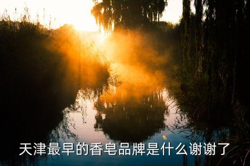 天津最早的香皂品牌是什么谢谢了