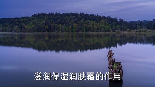 滋润保湿润肤霜的作用