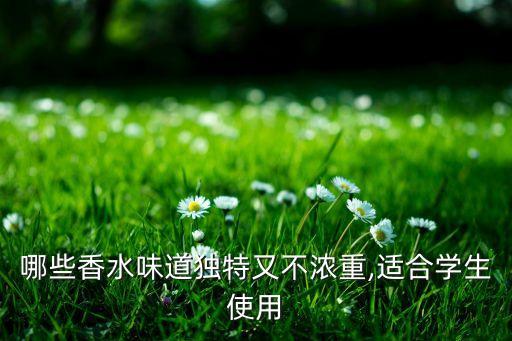 哪些香水味道独特又不浓重,适合学生使用