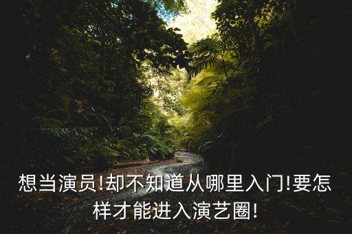 想当演员!却不知道从哪里入门!要怎样才能进入演艺圈!
