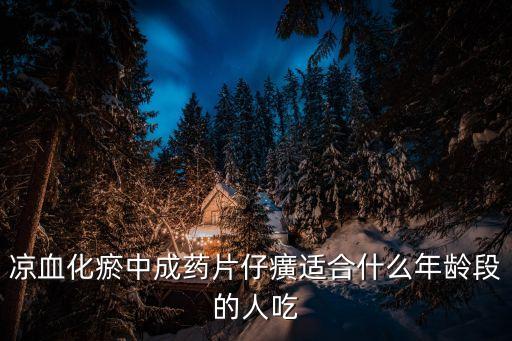 凉血化瘀中成药片仔癀适合什么年龄段的人吃