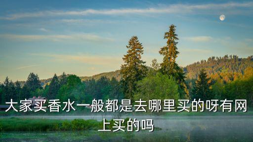 大家买香水一般都是去哪里买的呀有网上买的吗