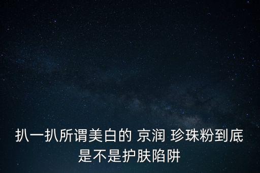 扒一扒所谓美白的 京润 珍珠粉到底是不是护肤陷阱