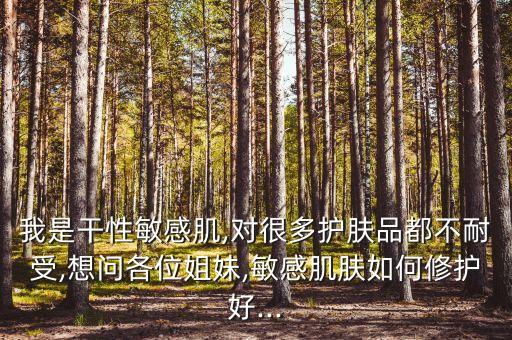 我是干性敏感肌,对很多护肤品都不耐受,想问各位姐妹,敏感肌肤如何修护好...