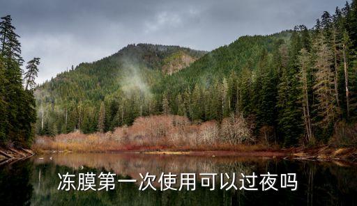 冻膜第一次使用可以过夜吗