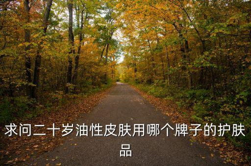 求问二十岁油性皮肤用哪个牌子的护肤品