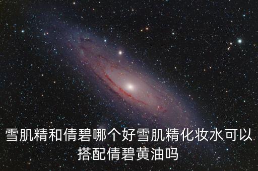 雪肌精和倩碧哪个好雪肌精化妆水可以搭配倩碧黄油吗