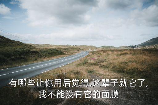 有哪些让你用后觉得,这辈子就它了,我不能没有它的面膜