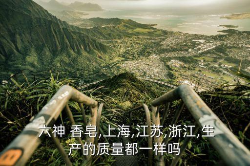  六神 香皂,上海,江苏,浙江,生产的质量都一样吗