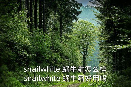snailwhite 蜗牛霜怎么样snailwhite 蜗牛霜好用吗
