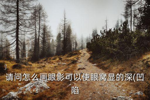 请问怎么画眼影可以使眼窝显的深(凹陷