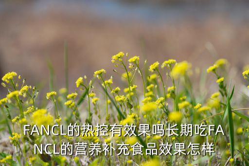 FANCL的热控有效果吗长期吃FANCL的营养补充食品效果怎样