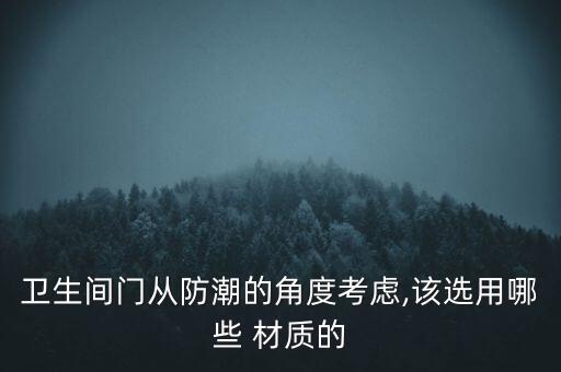 卫生间门从防潮的角度考虑,该选用哪些 材质的