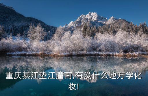 重庆綦江垫江潼南,有没什么地方学化妆!