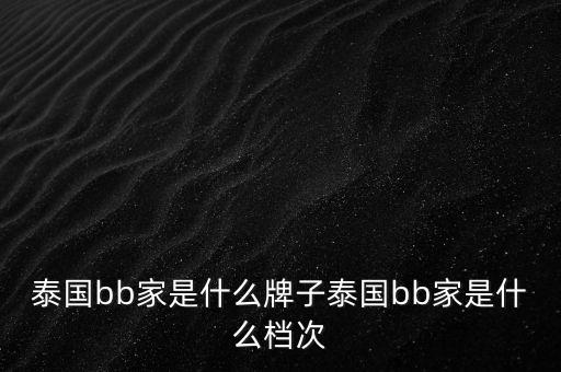 泰国bb家是什么牌子泰国bb家是什么档次