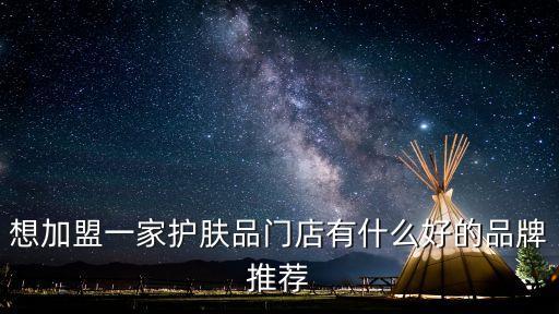 想加盟一家护肤品门店有什么好的品牌推荐