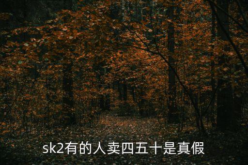 sk2有的人卖四五十是真假