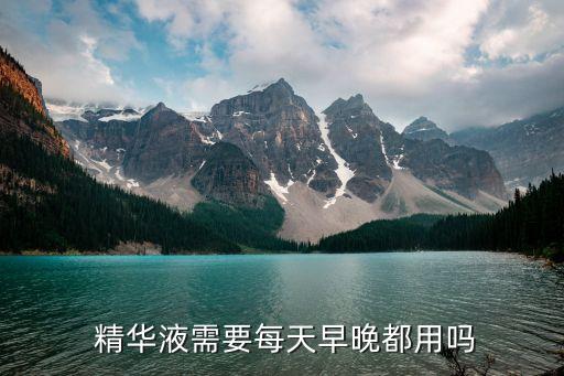 精华液需要每天早晚都用吗