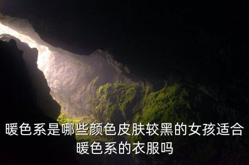 暖色系是哪些颜色皮肤较黑的女孩适合暖色系的衣服吗