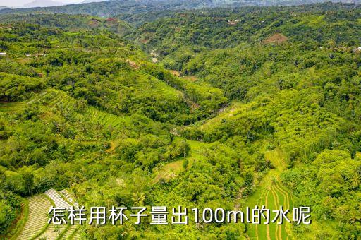 怎样用杯子量出100ml的水呢
