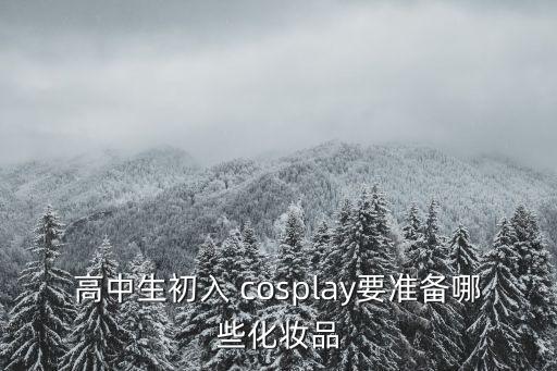 高中生初入 cosplay要准备哪些化妆品