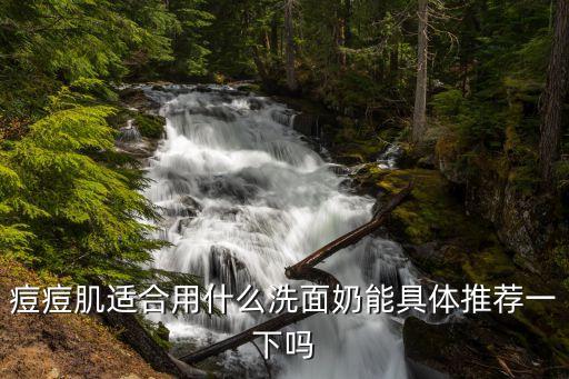 痘痘肌适合用什么洗面奶能具体推荐一下吗