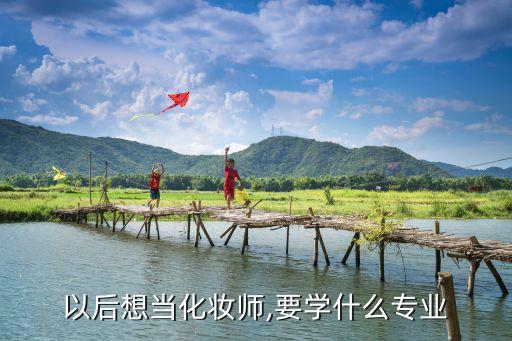 以后想当化妆师,要学什么专业