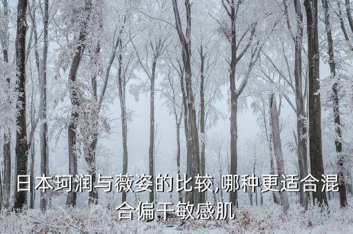 日本珂润与薇姿的比较,哪种更适合混合偏干敏感肌