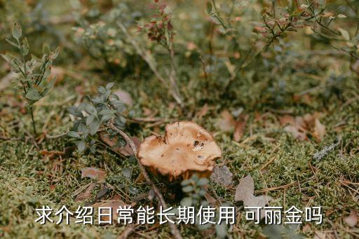 求介绍日常能长期使用 可丽金吗