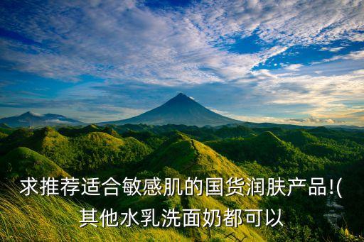 求推荐适合敏感肌的国货润肤产品!(其他水乳洗面奶都可以