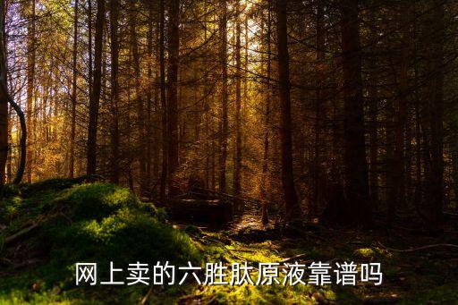 网上卖的六胜肽原液靠谱吗