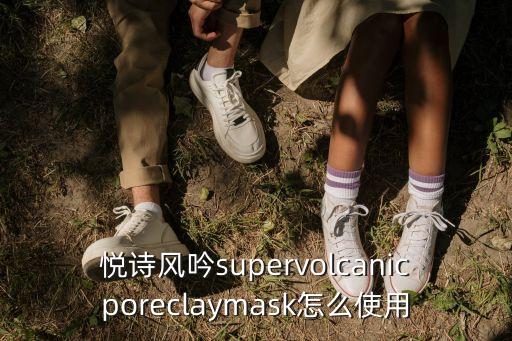 悦诗风吟supervolcanicporeclaymask怎么使用