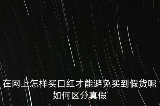 在网上怎样买口红才能避免买到假货呢如何区分真假