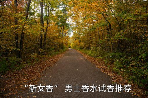 “斩女香” 男士香水试香推荐