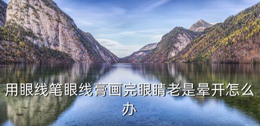 用眼线笔眼线膏画完眼睛老是晕开怎么办