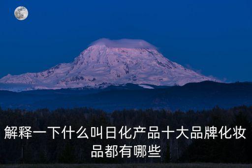解释一下什么叫日化产品十大品牌化妆品都有哪些