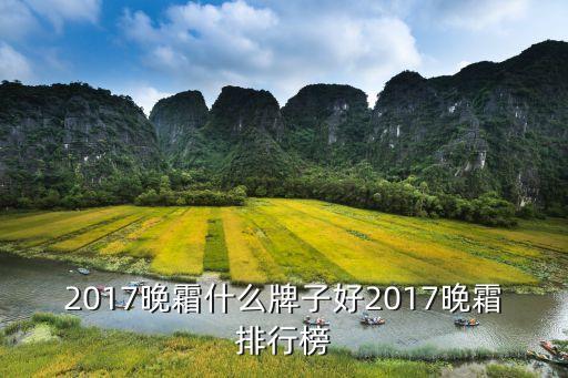 2017晚霜什么牌子好2017晚霜排行榜