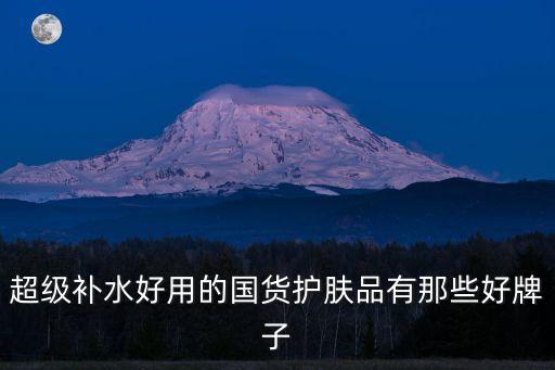 超级补水好用的国货护肤品有那些好牌子