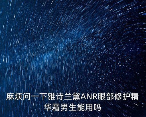 麻烦问一下雅诗兰黛ANR眼部修护精华霜男生能用吗