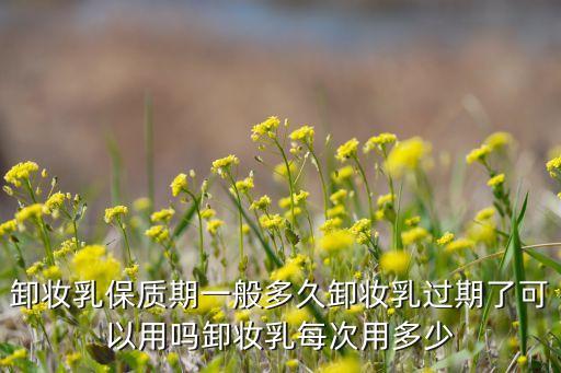 200ml卸妆水能用多久,卸妆水保质期多久?一般来说1个月