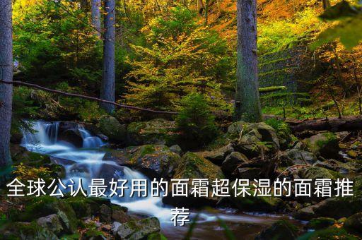 全球公认最好用的面霜超保湿的面霜推荐