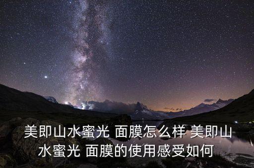 美即山水蜜光 面膜怎么样 美即山水蜜光 面膜的使用感受如何
