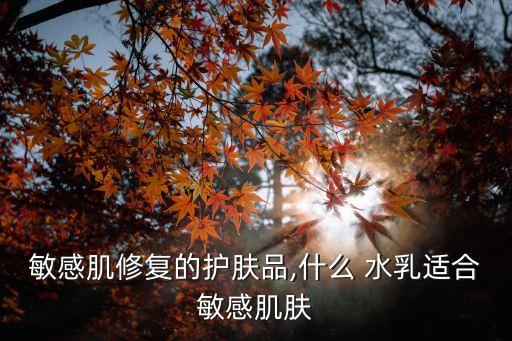 敏感肌修复的护肤品,什么 水乳适合敏感肌肤