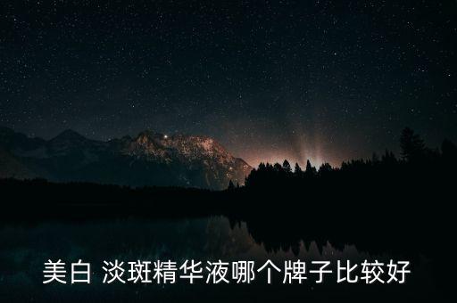 淡斑化妆品什么牌子效果好,什么化妆品可以淡斑美白
