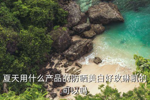 夏天用什么产品的防晒美白好玫琳凯的可以吗