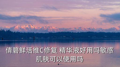 倩碧鲜活维C修复 精华液好用吗敏感肌肤可以使用吗